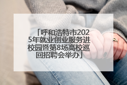 呼和浩特市2025年就业创业服务进校园暨第8场高校巡回招聘会举办