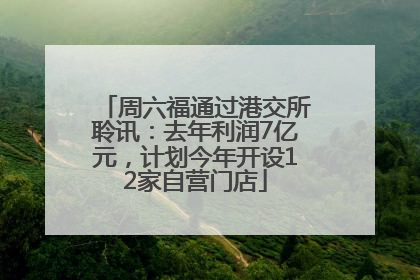 周六福通过港交所聆讯：去年利润7亿元，计划今年开设12家自营门店