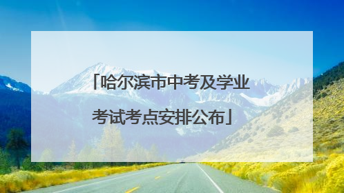 哈尔滨市中考及学业考试考点安排公布