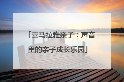 喜马拉雅亲子：声音里的亲子成长乐园