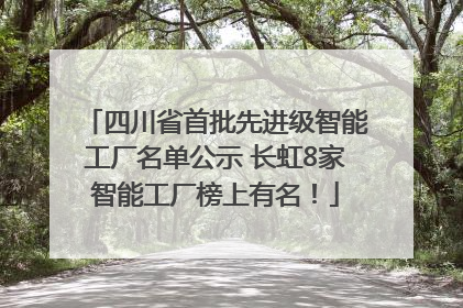四川省首批先进级智能工厂名单公示 长虹8家智能工厂榜上有名！
