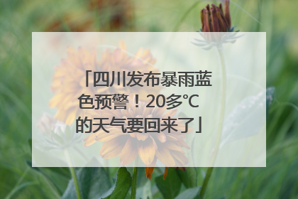 四川发布暴雨蓝色预警！20多℃的天气要回来了