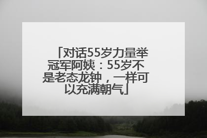 对话55岁力量举冠军阿姨：55岁不是老态龙钟，一样可以充满朝气