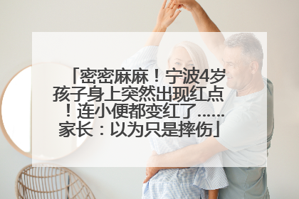 密密麻麻！宁波4岁孩子身上突然出现红点！连小便都变红了……家长：以为只是摔伤