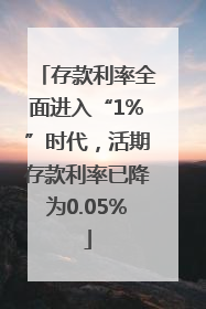 存款利率全面进入“1%”时代，活期存款利率已降为0.05%