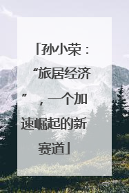 孙小荣：“旅居经济”，一个加速崛起的新赛道