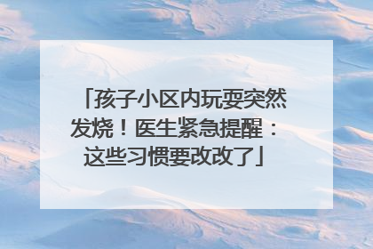 孩子小区内玩耍突然发烧！医生紧急提醒：这些习惯要改改了