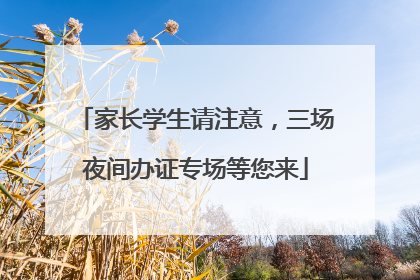 家长学生请注意，三场夜间办证专场等您来