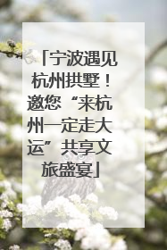 宁波遇见杭州拱墅！邀您“来杭州一定走大运”共享文旅盛宴