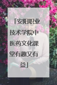 安阳职业技术学院中医药文化课堂有趣又有益
