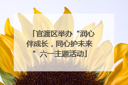 官渡区举办“润心伴成长，同心护未来”六一主题活动