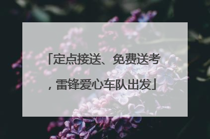 定点接送、免费送考，雷锋爱心车队出发