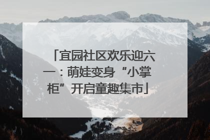 宜园社区欢乐迎六一：萌娃变身“小掌柜”开启童趣集市