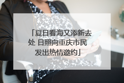 夏日看海又添新去处 日照向重庆市民发出热情邀约