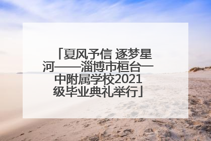 夏风予信 逐梦星河——淄博市桓台一中附属学校2021级毕业典礼举行