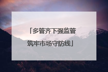 多管齐下强监管 筑牢市场守防线