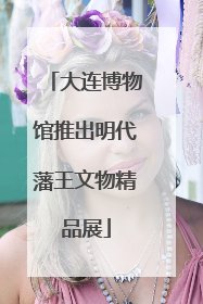 大连博物馆推出明代藩王文物精品展