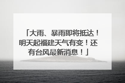 大雨、暴雨即将抵达！明天起福建天气有变！还有台风最新消息！