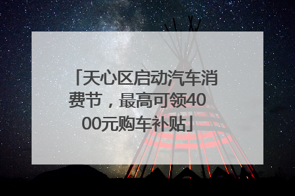 天心区启动汽车消费节，最高可领4000元购车补贴