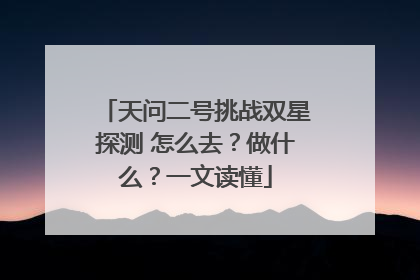 天问二号挑战双星探测 怎么去？做什么？一文读懂