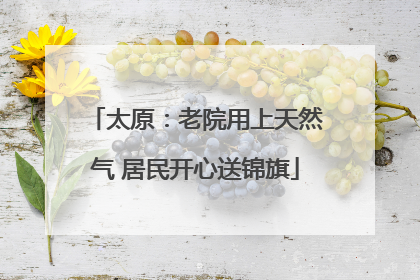 太原：老院用上天然气 居民开心送锦旗