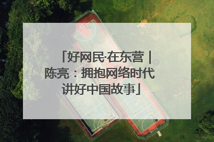 好网民·在东营｜陈亮：拥抱网络时代 讲好中国故事