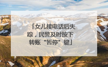 女儿接电话后失踪，民警及时按下转账“暂停”键