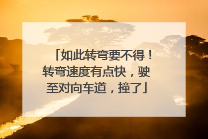 如此转弯要不得！转弯速度有点快，驶至对向车道，撞了