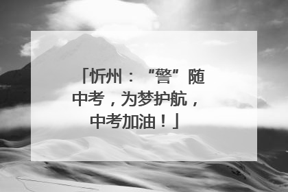 忻州：“警”随中考，为梦护航，中考加油！