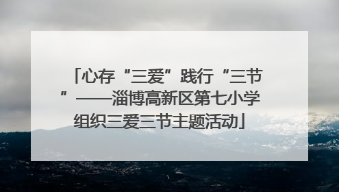 心存“三爱”践行“三节”——淄博高新区第七小学组织三爱三节主题活动