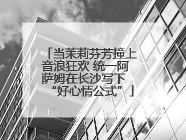 当茉莉芬芳撞上音浪狂欢 统一阿萨姆在长沙写下 “好心情公式”