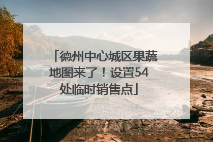 德州中心城区果蔬地图来了！设置54处临时销售点