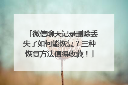 微信聊天记录删除丢失了如何能恢复？三种恢复方法值得收藏！