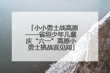 小小勇士战高原——省垣少年儿童庆“六一”高原小勇士挑战赛见闻