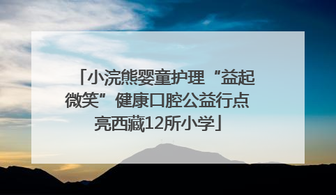 小浣熊婴童护理“益起微笑”健康口腔公益行点亮西藏12所小学
