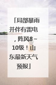 局部暴雨并伴有雷电，阵风8～10级！山东最新天气预报