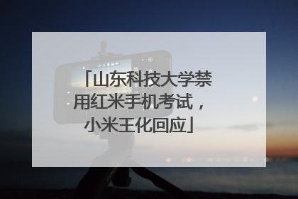 山东科技大学禁用红米手机考试，小米王化回应