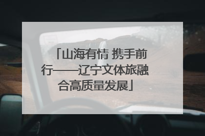 山海有情 携手前行——辽宁文体旅融合高质量发展