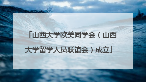 山西大学欧美同学会（山西大学留学人员联谊会）成立