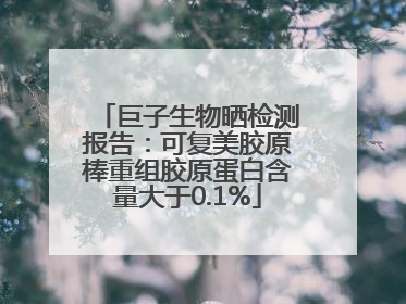 巨子生物晒检测报告：可复美胶原棒重组胶原蛋白含量大于0.1%