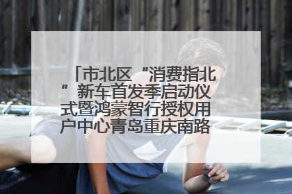 市北区“消费指北”新车首发季启动仪式暨鸿蒙智行授权用户中心青岛重庆南路开业盛典成功举办