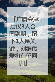 广厦夺冠后仅3人合同到期，留下1人是关键，刘维伟爱将有望回归