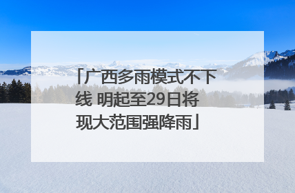 广西多雨模式不下线 明起至29日将现大范围强降雨
