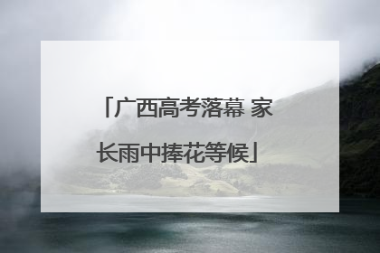 广西高考落幕 家长雨中捧花等候