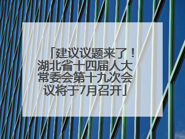 建议议题来了！湖北省十四届人大常委会第十九次会议将于7月召开