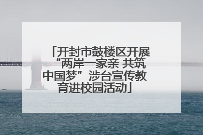 开封市鼓楼区开展“两岸一家亲 共筑中国梦”涉台宣传教育进校园活动