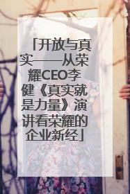 开放与真实——从荣耀CEO李健《真实就是力量》演讲看荣耀的企业新经