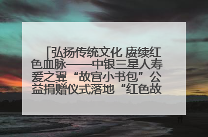 弘扬传统文化 赓续红色血脉——中银三星人寿爱之翼“故宫小书包”公益捐赠仪式落地“红色故都”江西瑞金
