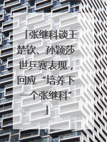 张继科谈王楚钦、孙颖莎世乒赛表现，回应“培养下一个张继科”