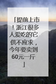 提前上市！浙江很多人爱吃的它供不应求，今年要卖到60元一斤